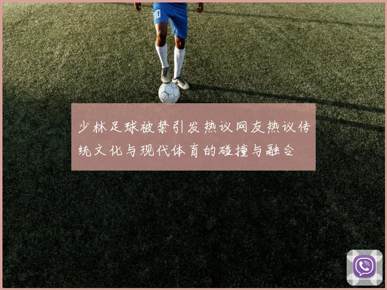 少林足球被禁引发热议网友热议传统文化与现代体育的碰撞与融合