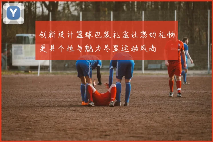 创新设计篮球包装礼盒让您的礼物更具个性与魅力尽显运动风尚