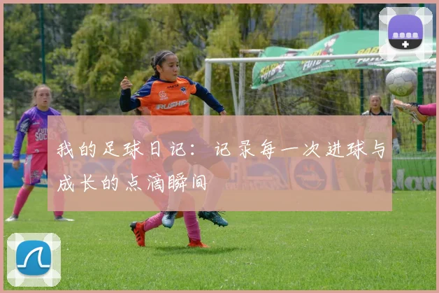 我的足球日记：记录每一次进球与成长的点滴瞬间