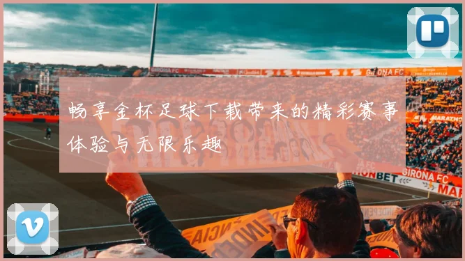 畅享金杯足球下载带来的精彩赛事体验与无限乐趣