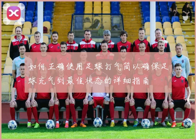 如何正确使用足球打气筒以确保足球充气到最佳状态的详细指南