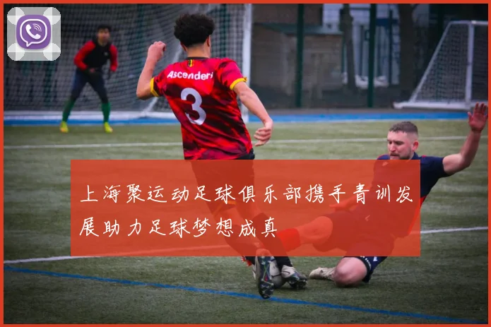 上海聚运动足球俱乐部携手青训发展助力足球梦想成真
