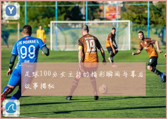 足球100分女主持的精彩瞬间与幕后故事揭秘