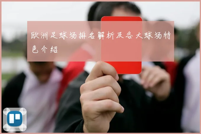 欧洲足球场排名解析及各大球场特色介绍