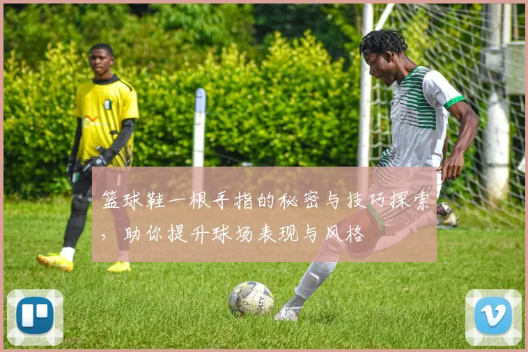 篮球鞋一根手指的秘密与技巧探索，助你提升球场表现与风格