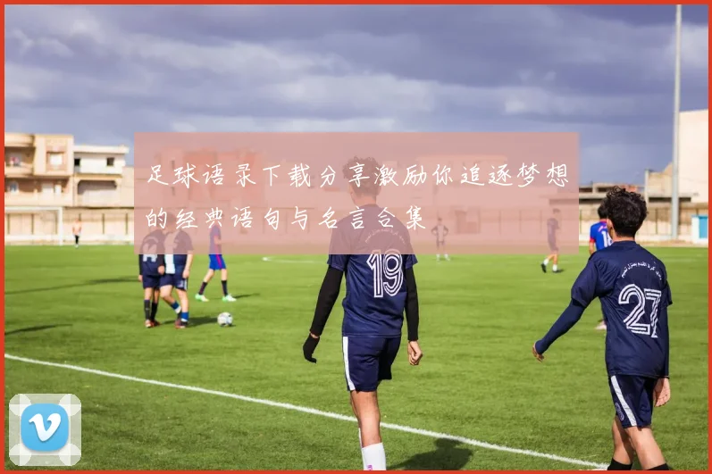 足球语录下载分享激励你追逐梦想的经典语句与名言合集