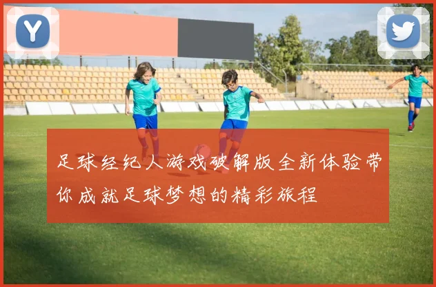 足球经纪人游戏破解版全新体验带你成就足球梦想的精彩旅程