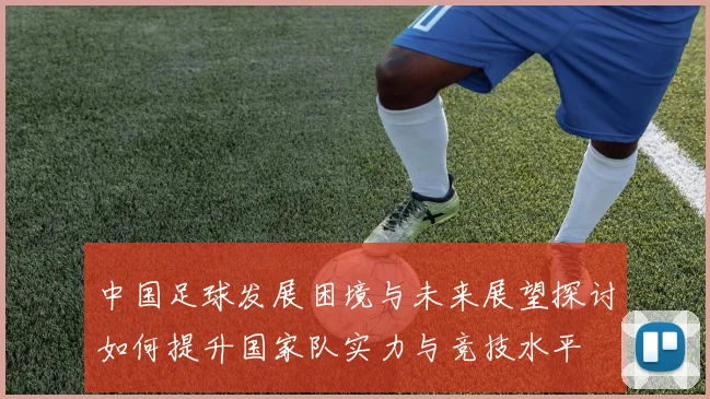 中国足球发展困境与未来展望探讨如何提升国家队实力与竞技水平
