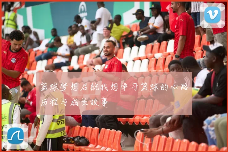 篮球梦想启航我想学习篮球的心路历程与成长故事