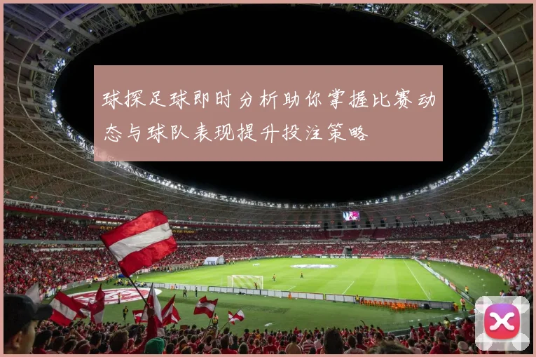 球探足球即时分析助你掌握比赛动态与球队表现提升投注策略