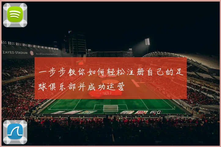 一步步教你如何轻松注册自己的足球俱乐部并成功运营